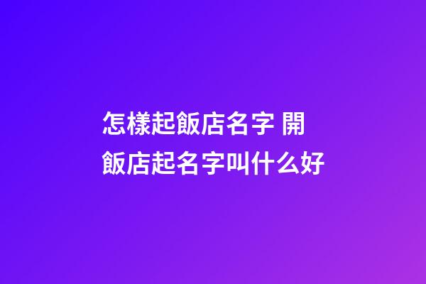 怎樣起飯店名字 開飯店起名字叫什么好-第1張-店鋪起名-玄機派